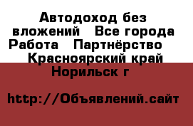 Автодоход без вложений - Все города Работа » Партнёрство   . Красноярский край,Норильск г.